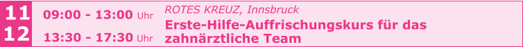 ROTES KREUZ, Innsbruck  Erste-Hilfe-Auffrischungskurs für das  zahnärztliche Team      11 12 09:00 - 13:00 Uhr  13:30 - 17:30 Uhr