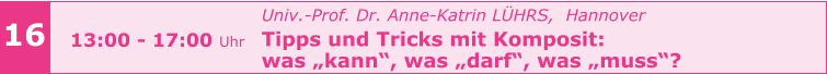Univ.-Prof. Dr. Anne-Katrin LÜHRS,  Hannover Tipps und Tricks mit Komposit:  was „kann“, was „darf“, was „muss“?     16 13:00 - 17:00 Uhr