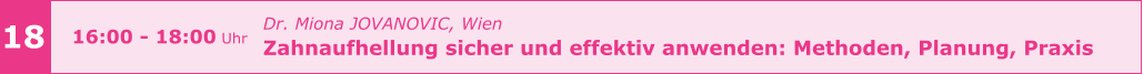 Dr. Miona JOVANOVIC, Wien  Zahnaufhellung sicher und effektiv anwenden: Methoden, Planung, Praxis      18 16:00 - 18:00 Uhr