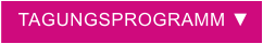 TAGUNGSPROGRAMM ▼