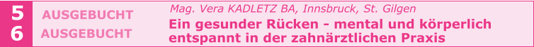 Mag. Vera KADLETZ BA, Innsbruck, St. Gilgen   Ein gesunder Rücken - mental und körperlich    entspannt in der zahnärztlichen Praxis   5 6 AUSGEBUCHT  AUSGEBUCHT