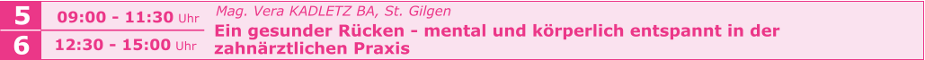 Mag. Vera KADLETZ BA, St. Gilgen   Ein gesunder Rücken - mental und körperlich entspannt in der    zahnärztlichen Praxis    5 6 09:00 - 11:30 Uhr  12:30 - 15:00 Uhr