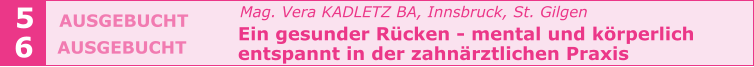 Mag. Vera KADLETZ BA, Innsbruck, St. Gilgen   Ein gesunder Rücken - mental und körperlich    entspannt in der zahnärztlichen Praxis   5 6 AUSGEBUCHT  AUSGEBUCHT