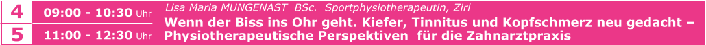 SCHLIESSEN    				   Lisa Maria MUNGENAST  BSc.  Sportphysiotherapeutin, Zirl   Wenn der Biss ins Ohr geht. Kiefer, Tinnitus und Kopfschmerz neu gedacht –   Physiotherapeutische Perspektiven  für die Zahnarztpraxis    09:00 - 10:30 Uhr  4 5 11:00 - 12:30 Uhr