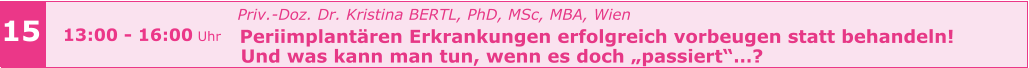 15 13:00 - 16:00 Uhr   Priv.-Doz. Dr. Kristina BERTL, PhD, MSc, MBA, Wien   Periimplantären Erkrankungen erfolgreich vorbeugen statt behandeln!   Und was kann man tun, wenn es doch „passiert“…?