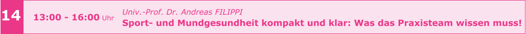 14 13:00 - 16:00 Uhr Univ.-Prof. Dr. Andreas FILIPPI  Sport- und Mundgesundheit kompakt und klar: Was das Praxisteam wissen muss!