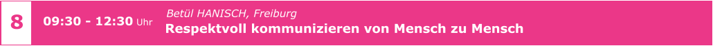 Betül HANISCH, Freiburg Respektvoll kommunizieren von Mensch zu Mensch       09:30 - 12:30 Uhr    8