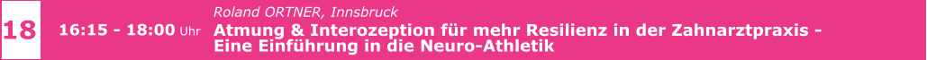 Roland ORTNER, Innsbruck  Atmung & Interozeption für mehr Resilienz in der Zahnarztpraxis -  Eine Einführung in die Neuro-Athletik      18 16:15 - 18:00 Uhr