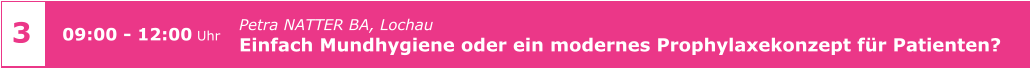 4 Dipl. Psych. Herbert PRANGE, Palma de Mallorca PraxisManagement konkret - die Synergieeffekte von Psychologie  und Organisation sinnvoll nutzen      09:30 - 16:00 Uhr 3 Petra NATTER BA, Lochau Einfach Mundhygiene oder ein modernes Prophylaxekonzept für Patienten?      09:00 - 12:00 Uhr