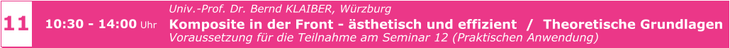 11 10:30 - 14:00 Uhr Univ.-Prof. Dr. Bernd KLAIBER, Würzburg Komposite in der Front - ästhetisch und effizient  /  Theoretische Grundlagen Voraussetzung für die Teilnahme am Seminar 12 (Praktischen Anwendung)