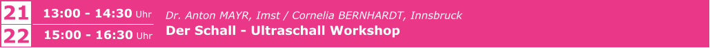 Dr. Anton MAYR, Imst / Cornelia BERNHARDT, Innsbruck  Der Schall - Ultraschall Workshop      21 13:00 - 14:30 Uhr 22 15:00 - 16:30 Uhr