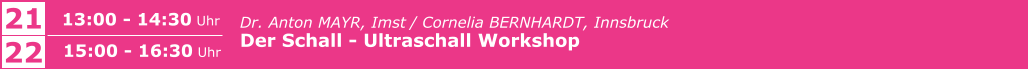 Dr. Anton MAYR, Imst / Cornelia BERNHARDT, Innsbruck Der Schall - Ultraschall Workshop      21 13:00 - 14:30 Uhr 22 15:00 - 16:30 Uhr