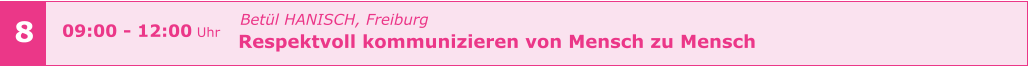 Betül HANISCH, Freiburg Respektvoll kommunizieren von Mensch zu Mensch       09:00 - 12:00 Uhr    8
