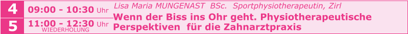 Lisa Maria MUNGENAST  BSc.  Sportphysiotherapeutin, Zirl   Wenn der Biss ins Ohr geht. Physiotherapeutische    Perspektiven  für die Zahnarztpraxis    09:00 - 10:30 Uhr  4 5 11:00 - 12:30 Uhr  WIEDERHOLUNG