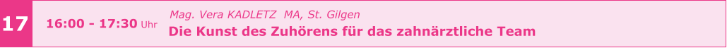 Mag. Vera KADLETZ  MA, St. Gilgen   Die Kunst des Zuhörens für das zahnärztliche Team       17 16:00 - 17:30 Uhr