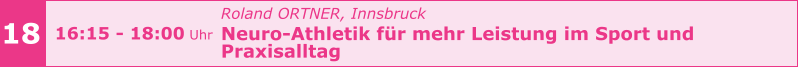 Roland ORTNER, Innsbruck  Neuro-Athletik für mehr Leistung im Sport und  Praxisalltag      18 16:15 - 18:00 Uhr