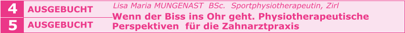 Lisa Maria MUNGENAST  BSc.  Sportphysiotherapeutin, Zirl   Wenn der Biss ins Ohr geht. Physiotherapeutische    Perspektiven  für die Zahnarztpraxis    AUSGEBUCHT   4 5 AUSGEBUCHT